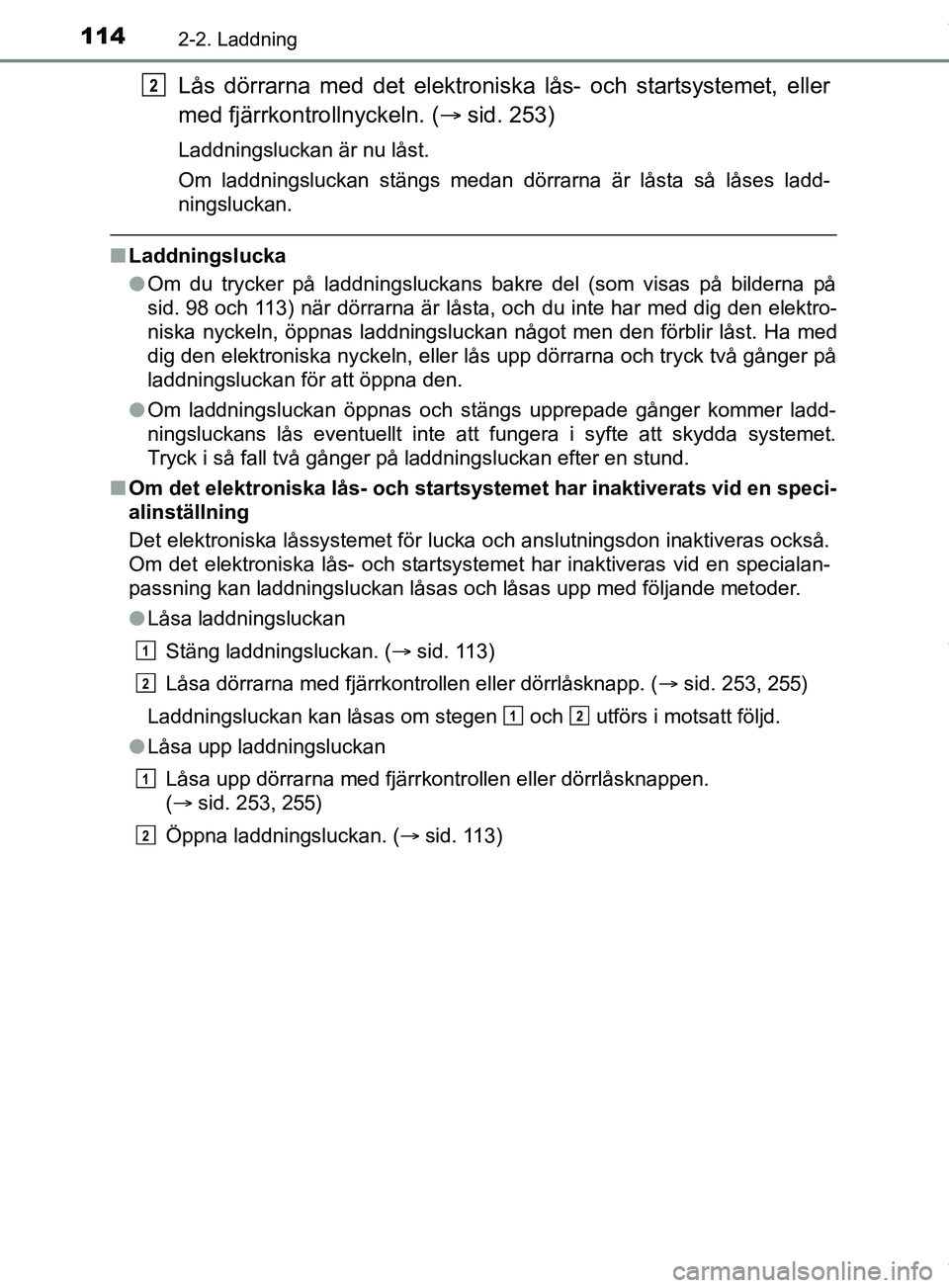 TOYOTA PRIUS PLUG-IN HYBRID 2018 Bruksanvisningar (in Swedish) 1142-2. Laddning
OM47C99SE
Lås dörrarna med det elektroniska lås- och startsystemet, eller
med fjärrkontrollnyckeln. (sid. 253)
Laddningsluckan är nu låst.
Om laddningsluckan stängs medan d TOYOTA PRIUS PLUG-IN HYBRID 2018 Bruksanvisningar (in Swedish) 1142-2. Laddning
OM47C99SE
Lås dörrarna med det elektroniska lås- och startsystemet, eller
med fjärrkontrollnyckeln. (sid. 253)
Laddningsluckan är nu låst.
Om laddningsluckan stängs medan d