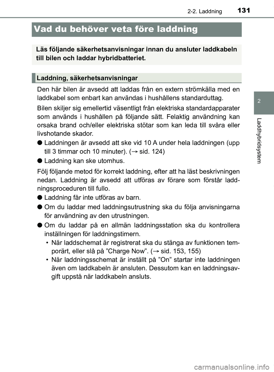 TOYOTA PRIUS PLUG-IN HYBRID 2018 Bruksanvisningar (in Swedish) 131
2
2-2. Laddning
Laddhybridsystem
OM47C99SE
Vad du behöver veta före laddning
Den här bilen är avsedd att laddas från en extern strömkälla med en
laddkabel som enbart kan användas i hushål TOYOTA PRIUS PLUG-IN HYBRID 2018 Bruksanvisningar (in Swedish) 131
2
2-2. Laddning
Laddhybridsystem
OM47C99SE
Vad du behöver veta före laddning
Den här bilen är avsedd att laddas från en extern strömkälla med en
laddkabel som enbart kan användas i hushål