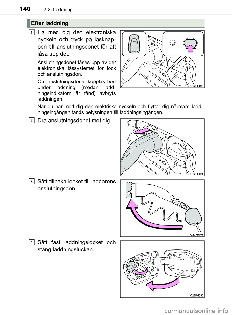 TOYOTA PRIUS PLUG-IN HYBRID 2018  Bruksanvisningar (in Swedish) 1402-2. Laddning
OM47C99SE
Ha med dig den elektroniska
nyckeln och tryck på låsknap-
pen till anslutningsdonet för att
låsa upp det.
Anslutningsdonet låses upp av det
elektroniska låssystemet f