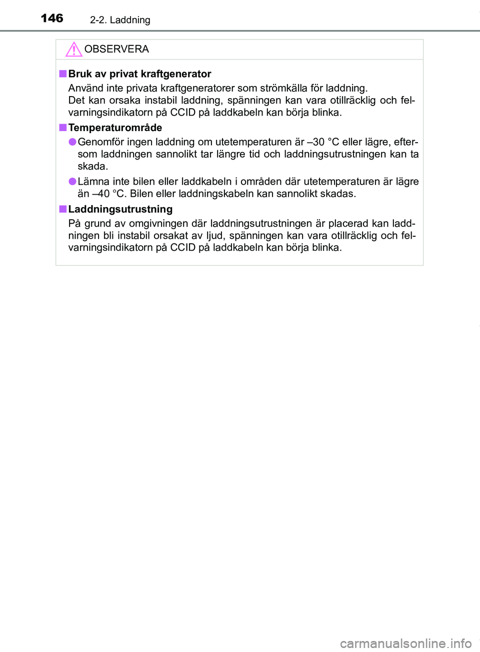 TOYOTA PRIUS PLUG-IN HYBRID 2018  Bruksanvisningar (in Swedish) 1462-2. Laddning
OM47C99SEOBSERVERA
n
Bruk av privat kraftgenerator
Använd inte privata kraftgeneratorer som strömkälla för laddning.
Det kan orsaka instabil laddning, spänningen kan vara otillr