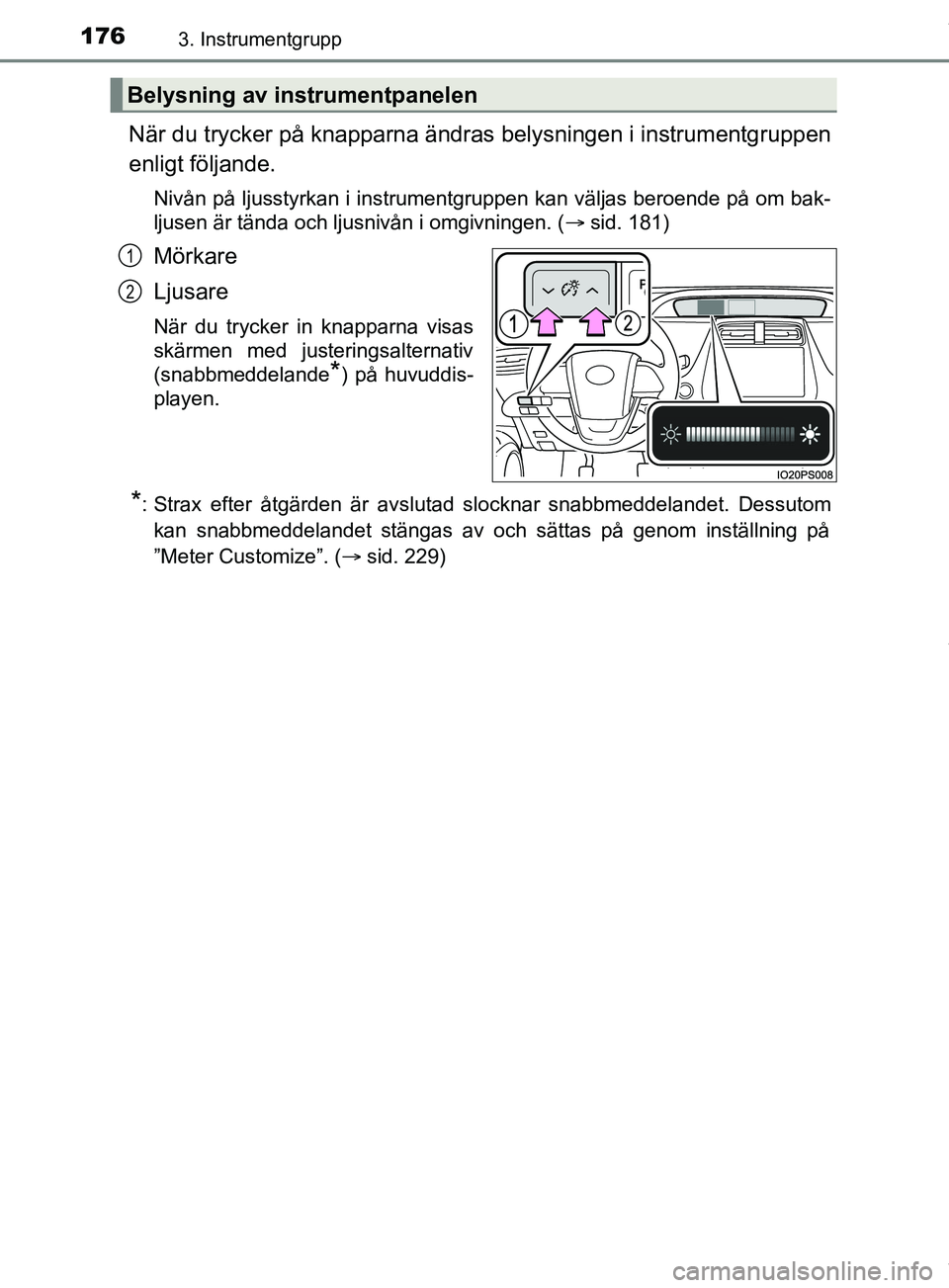 TOYOTA PRIUS PLUG-IN HYBRID 2018  Bruksanvisningar (in Swedish) 1763. Instrumentgrupp
OM47C99SE
När du trycker på knapparna ändras belysningen i instrumentgruppen
enligt följande.
Nivån på ljusstyrkan i instrumentgruppen kan väljas beroende på om bak-
ljus