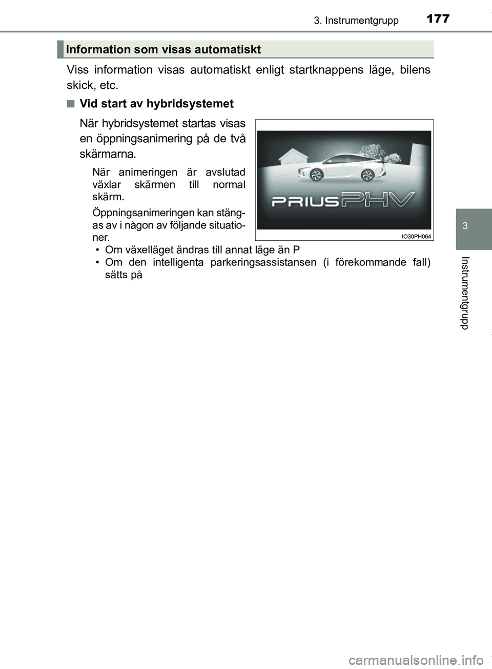 TOYOTA PRIUS PLUG-IN HYBRID 2018  Bruksanvisningar (in Swedish) 1773. Instrumentgrupp
3
Instrumentgrupp
OM47C99SE
Viss information visas automatiskt enligt startknappens läge, bilens
skick, etc.
nVid start av hybridsystemet
När hybridsystemet startas visas
en ö