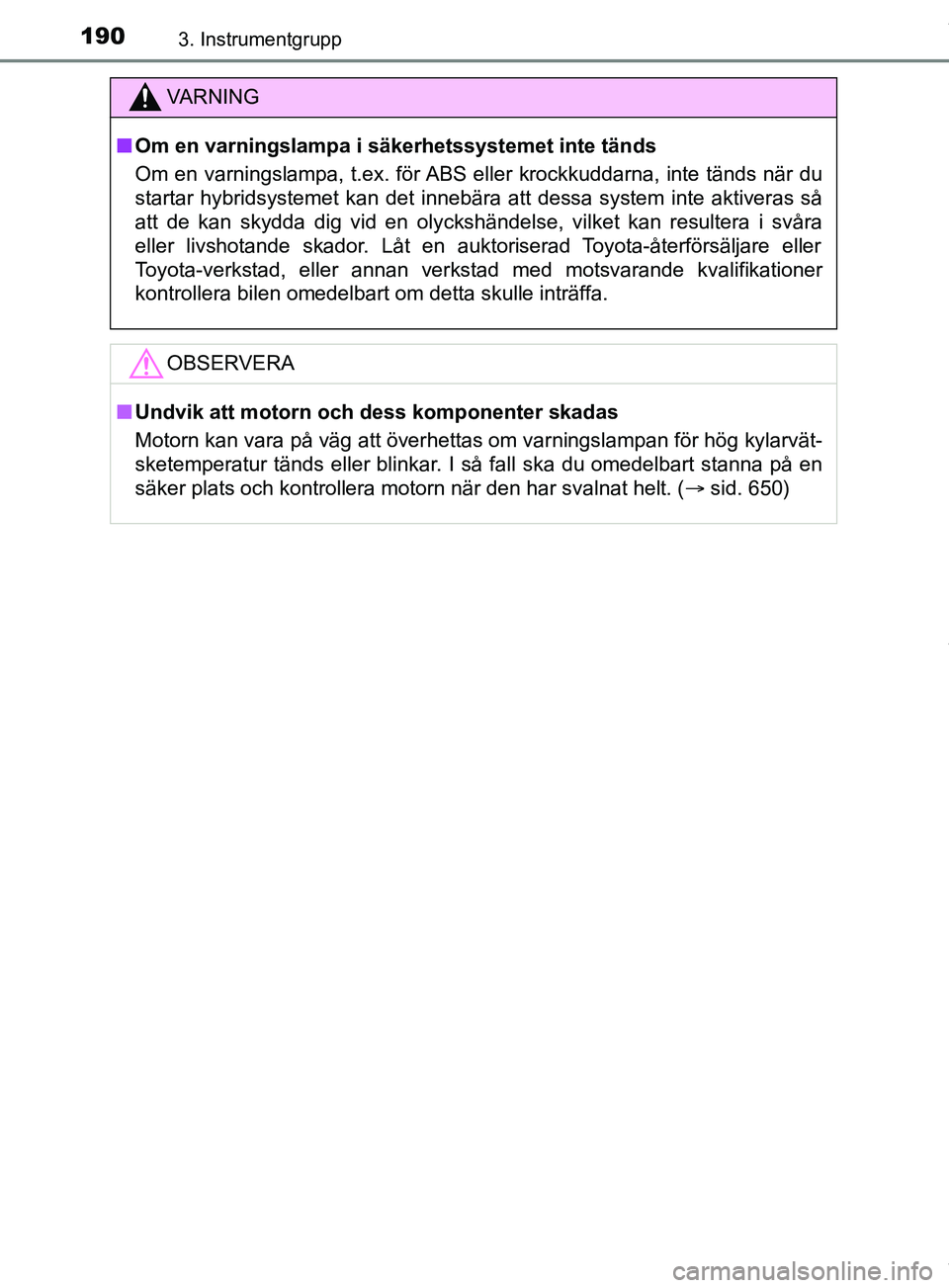 TOYOTA PRIUS PLUG-IN HYBRID 2018  Bruksanvisningar (in Swedish) 1903. Instrumentgrupp
OM47C99SE
VARNING
n Om en varningslampa i säkerhetssystemet inte tänds
Om en varningslampa, t.ex. för ABS eller krockkuddarna, inte tänds när du
startar hybridsystemet kan d
