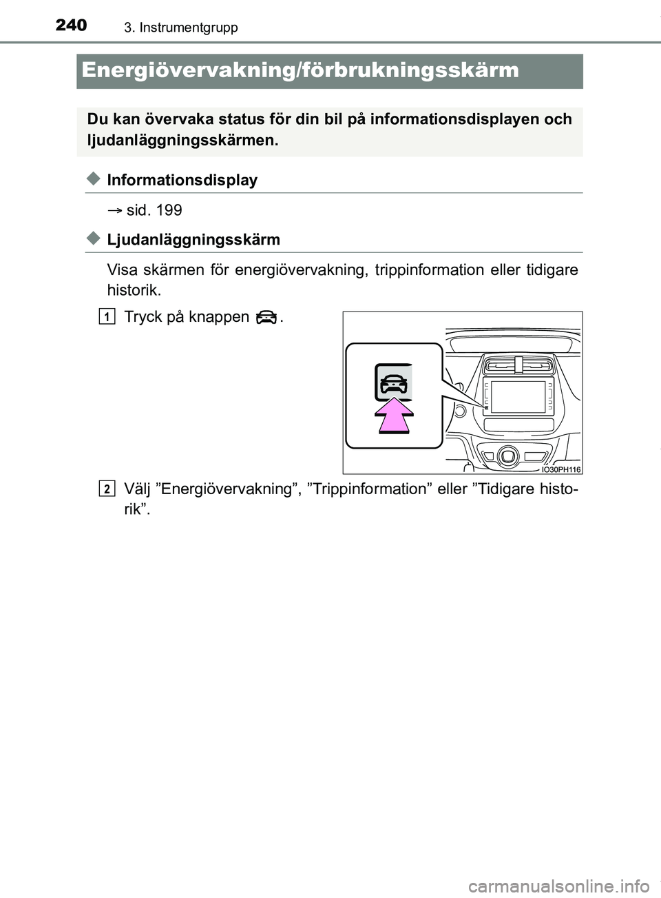 TOYOTA PRIUS PLUG-IN HYBRID 2018  Bruksanvisningar (in Swedish) 2403. Instrumentgrupp
OM47C99SE
Energiövervakning/förbrukningsskärm
uInformationsdisplay
sid. 199
uLjudanläggningsskärm
Visa skärmen för energiövervakning, trippinformation eller tidigare
h