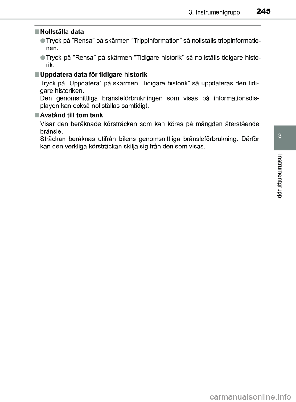 TOYOTA PRIUS PLUG-IN HYBRID 2018  Bruksanvisningar (in Swedish) 2453. Instrumentgrupp
3
Instrumentgrupp
OM47C99SE
nNollställa data
lTryck på ”Rensa” på skärmen ”Trippinformation” så nollställs trippinformatio-
nen.
l Tryck på ”Rensa” på skärme