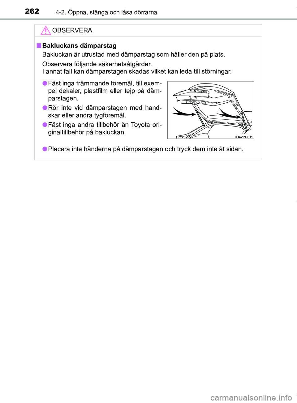 TOYOTA PRIUS PLUG-IN HYBRID 2018  Bruksanvisningar (in Swedish) 2624-2. Öppna, stänga och låsa dörrarna
OM47C99SEOBSERVERA
n
Bakluckans dämparstag
Bakluckan är utrustad med dämparstag som håller den på plats.
Observera följande säkerhetsåtgärder.
I an