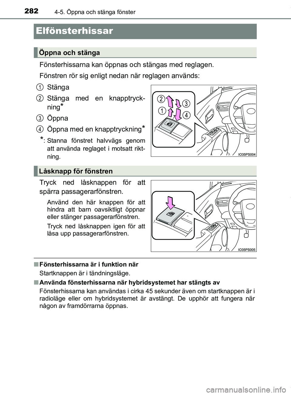 TOYOTA PRIUS PLUG-IN HYBRID 2018  Bruksanvisningar (in Swedish) 2824-5. Öppna och stänga fönster
OM47C99SE
Elfönsterhissar
Fönsterhissarna kan öppnas och stängas med reglagen.
Fönstren rör sig enligt nedan när reglagen används:Stänga
Stänga med en kna