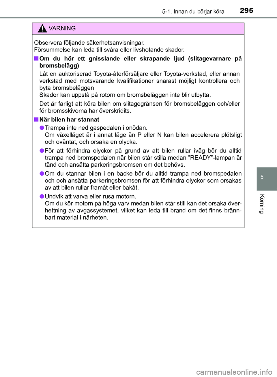 TOYOTA PRIUS PLUG-IN HYBRID 2018 Bruksanvisningar (in Swedish) 2955-1. Innan du börjar köra
OM47C99SE
5
Körning
VARNING
Observera följande säkerhetsanvisningar.
Försummelse kan leda till svåra eller livshotande skador.
n Om du hör ett gnisslande eller s TOYOTA PRIUS PLUG-IN HYBRID 2018 Bruksanvisningar (in Swedish) 2955-1. Innan du börjar köra
OM47C99SE
5
Körning
VARNING
Observera följande säkerhetsanvisningar.
Försummelse kan leda till svåra eller livshotande skador.
n Om du hör ett gnisslande eller s