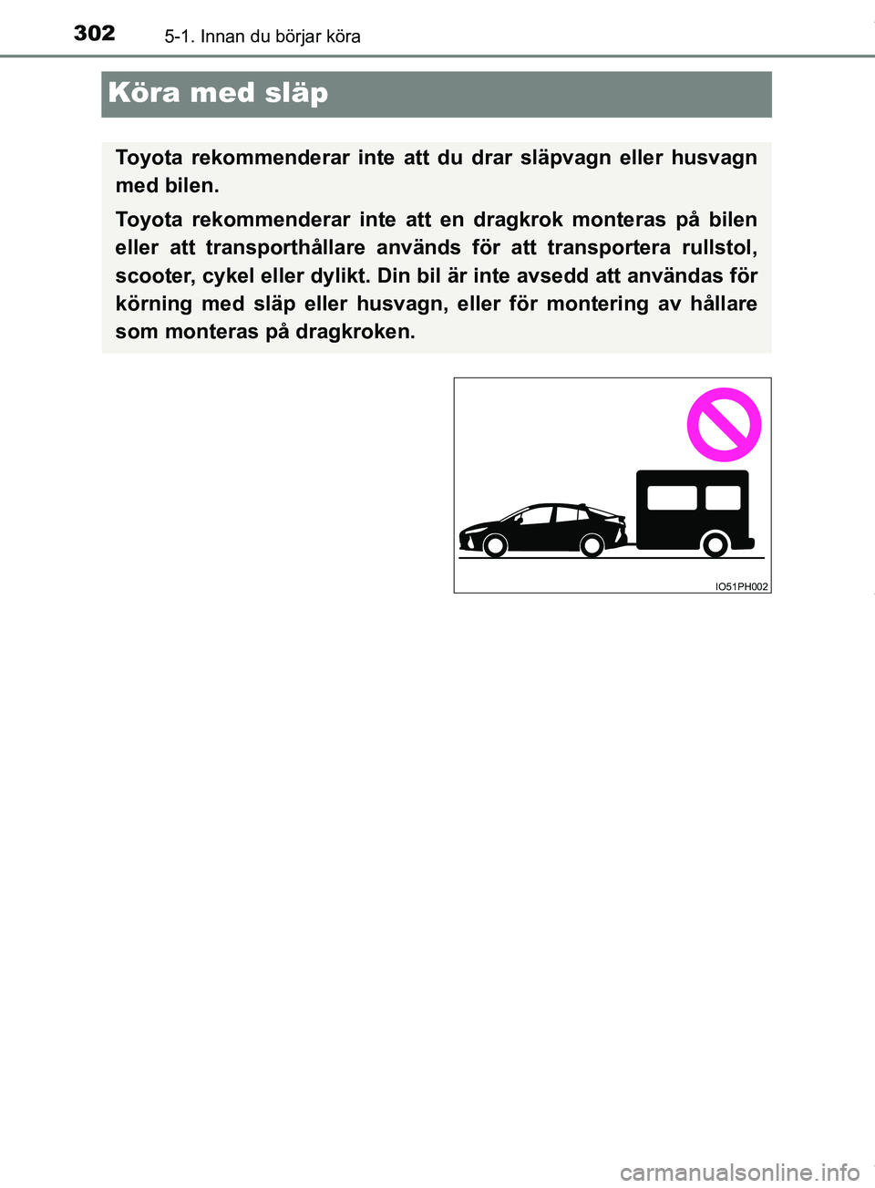 TOYOTA PRIUS PLUG-IN HYBRID 2018  Bruksanvisningar (in Swedish) 3025-1. Innan du börjar köra
OM47C99SE
Köra med släp
Toyota rekommenderar inte att du drar släpvagn eller husvagn
med bilen.
Toyota rekommenderar inte att en dragkrok monteras på bilen
eller att