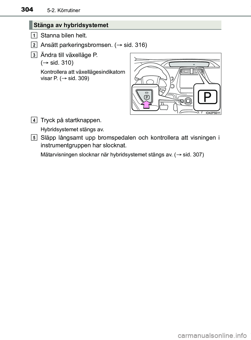 TOYOTA PRIUS PLUG-IN HYBRID 2018  Bruksanvisningar (in Swedish) 3045-2. Körrutiner
OM47C99SE
Stanna bilen helt.
Ansätt parkeringsbromsen. (sid. 316)
Ändra till växelläge P. 
(  sid. 310)
Kontrollera att växellägesindikatorn
visar P. ( sid. 309)
Try