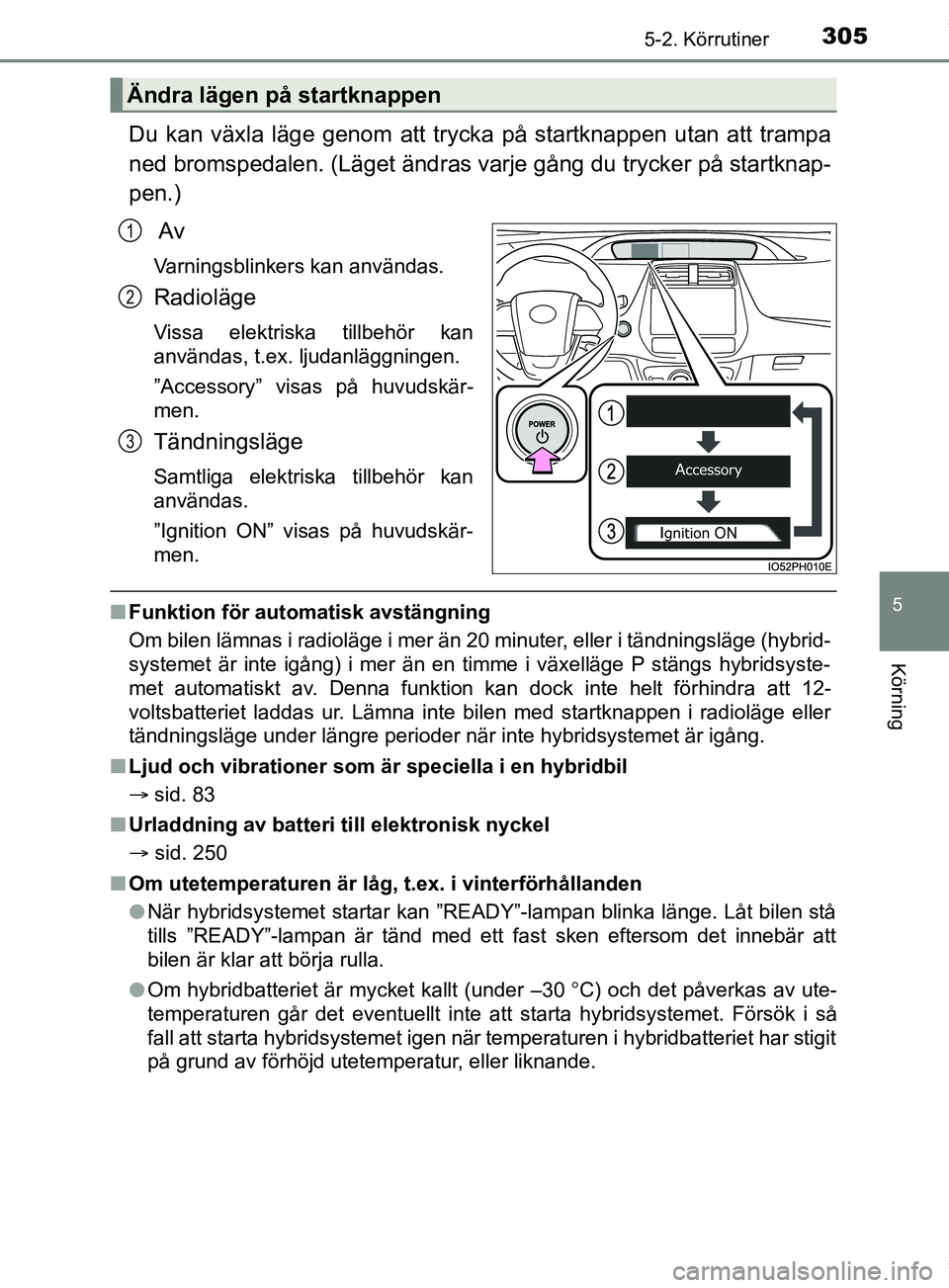 TOYOTA PRIUS PLUG-IN HYBRID 2018 Bruksanvisningar (in Swedish) 3055-2. Körrutiner
OM47C99SE
5
Körning
Du kan växla läge genom att trycka på startknappen utan att trampa
ned bromspedalen. (Läget ändras varje gång du trycker på startknap-
pen.) Av
Varnings TOYOTA PRIUS PLUG-IN HYBRID 2018 Bruksanvisningar (in Swedish) 3055-2. Körrutiner
OM47C99SE
5
Körning
Du kan växla läge genom att trycka på startknappen utan att trampa
ned bromspedalen. (Läget ändras varje gång du trycker på startknap-
pen.) Av
Varnings