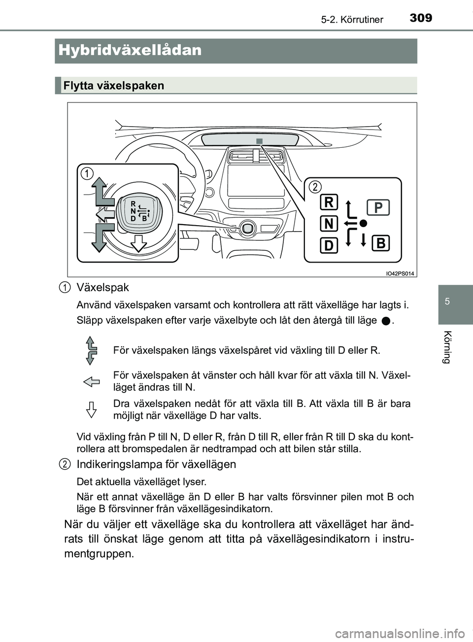 TOYOTA PRIUS PLUG-IN HYBRID 2018 Bruksanvisningar (in Swedish) 3095-2. Körrutiner
OM47C99SE
5
Körning
Hybridväxellådan
Växelspak
Använd växelspaken varsamt och kontrollera att rätt växelläge har lagts i.
Släpp växelspaken efter varje växelbyte och l TOYOTA PRIUS PLUG-IN HYBRID 2018 Bruksanvisningar (in Swedish) 3095-2. Körrutiner
OM47C99SE
5
Körning
Hybridväxellådan
Växelspak
Använd växelspaken varsamt och kontrollera att rätt växelläge har lagts i.
Släpp växelspaken efter varje växelbyte och l