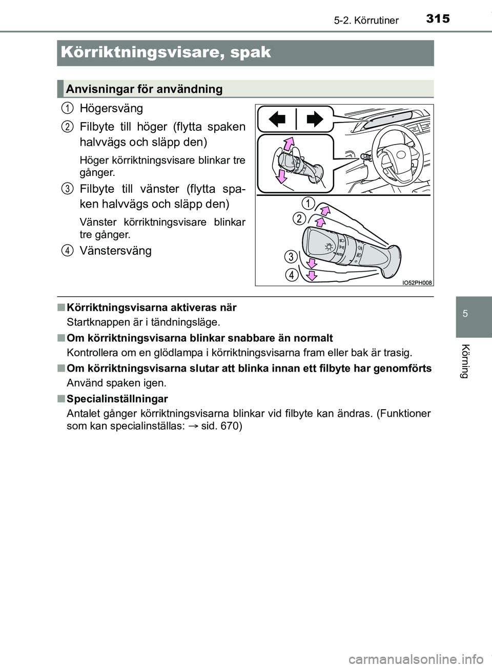 TOYOTA PRIUS PLUG-IN HYBRID 2018  Bruksanvisningar (in Swedish) 3155-2. Körrutiner
OM47C99SE
5
Körning
Körriktningsvisare, spak
Högersväng
Filbyte till höger (flytta spaken
halvvägs och släpp den)
Höger körriktningsvisare blinkar tre
gånger.
Filbyte til