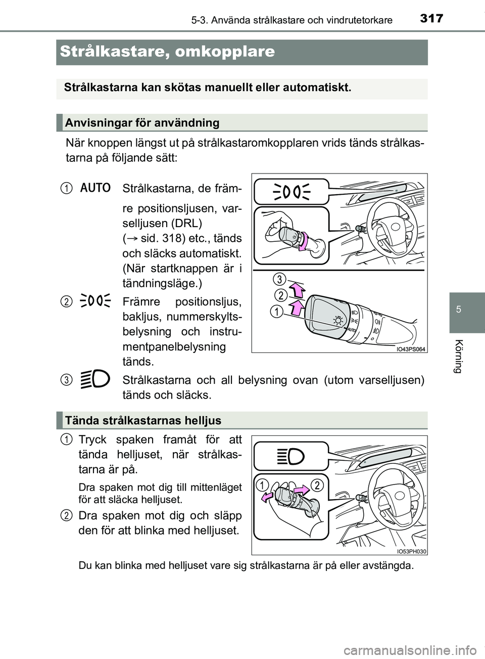 TOYOTA PRIUS PLUG-IN HYBRID 2018  Bruksanvisningar (in Swedish) 3175-3. Använda strålkastare och vindrutetorkare
OM47C99SE
5
Körning
Strålkastare, omkopplare
När knoppen längst ut på strålkastaromkopplaren vrids tänds strålkas-
tarna på följande sätt: