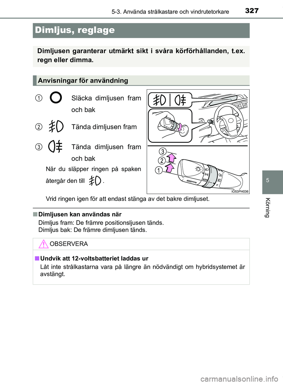 TOYOTA PRIUS PLUG-IN HYBRID 2018  Bruksanvisningar (in Swedish) 3275-3. Använda strålkastare och vindrutetorkare
OM47C99SE
5
Körning
Dimljus, reglage
Släcka dimljusen fram
och bak
Tända dimljusen fram
Tända dimljusen fram
och bak
När du släpper ringen på 