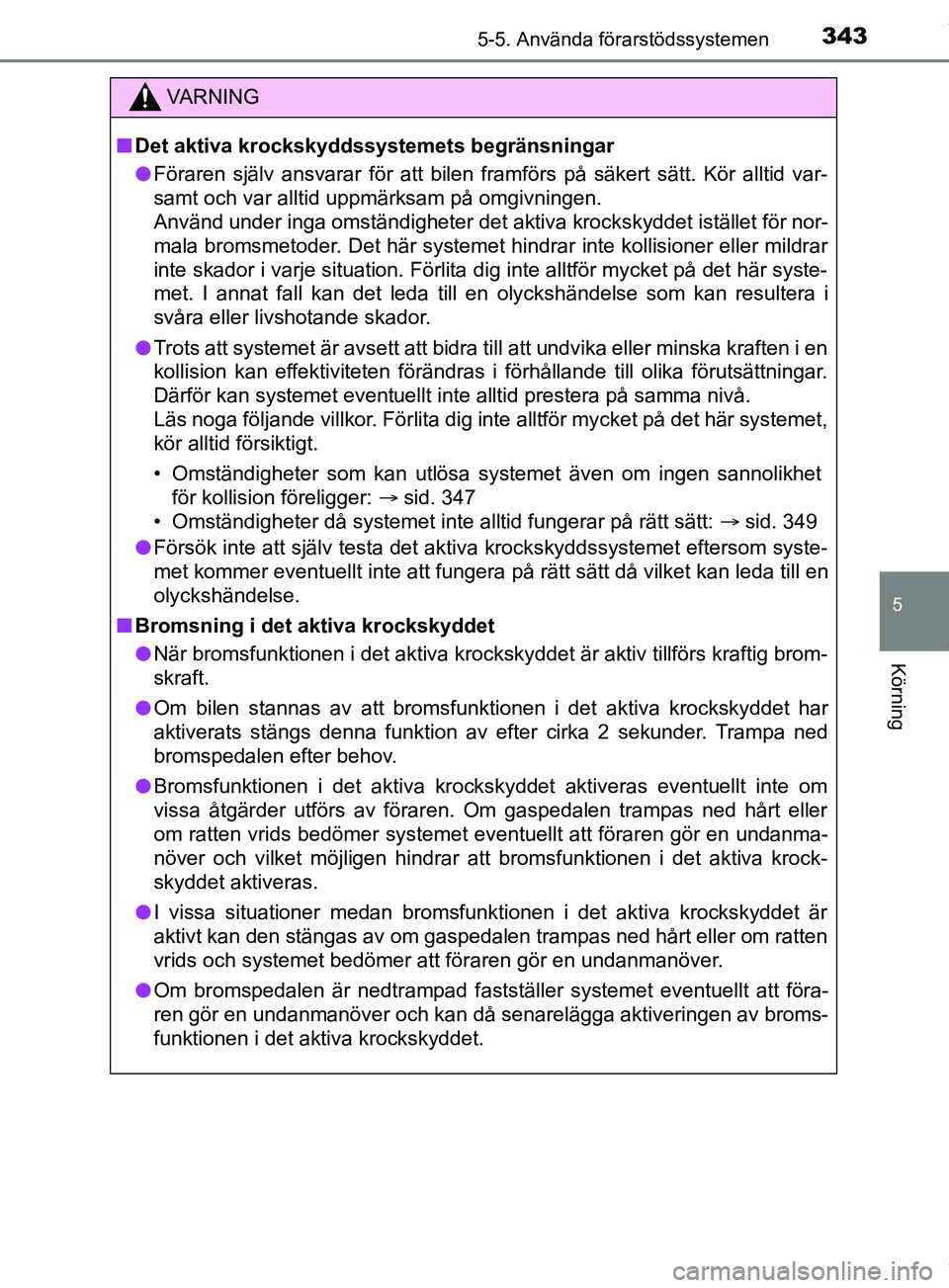 TOYOTA PRIUS PLUG-IN HYBRID 2018 Bruksanvisningar (in Swedish) 3435-5. Använda förarstödssystemen
OM47C99SE
5
Körning
VARNING
n Det aktiva krockskyddssystemets begränsningar
l Föraren själv ansvarar för att bilen framförs på säkert sätt. Kör alltid v TOYOTA PRIUS PLUG-IN HYBRID 2018 Bruksanvisningar (in Swedish) 3435-5. Använda förarstödssystemen
OM47C99SE
5
Körning
VARNING
n Det aktiva krockskyddssystemets begränsningar
l Föraren själv ansvarar för att bilen framförs på säkert sätt. Kör alltid v