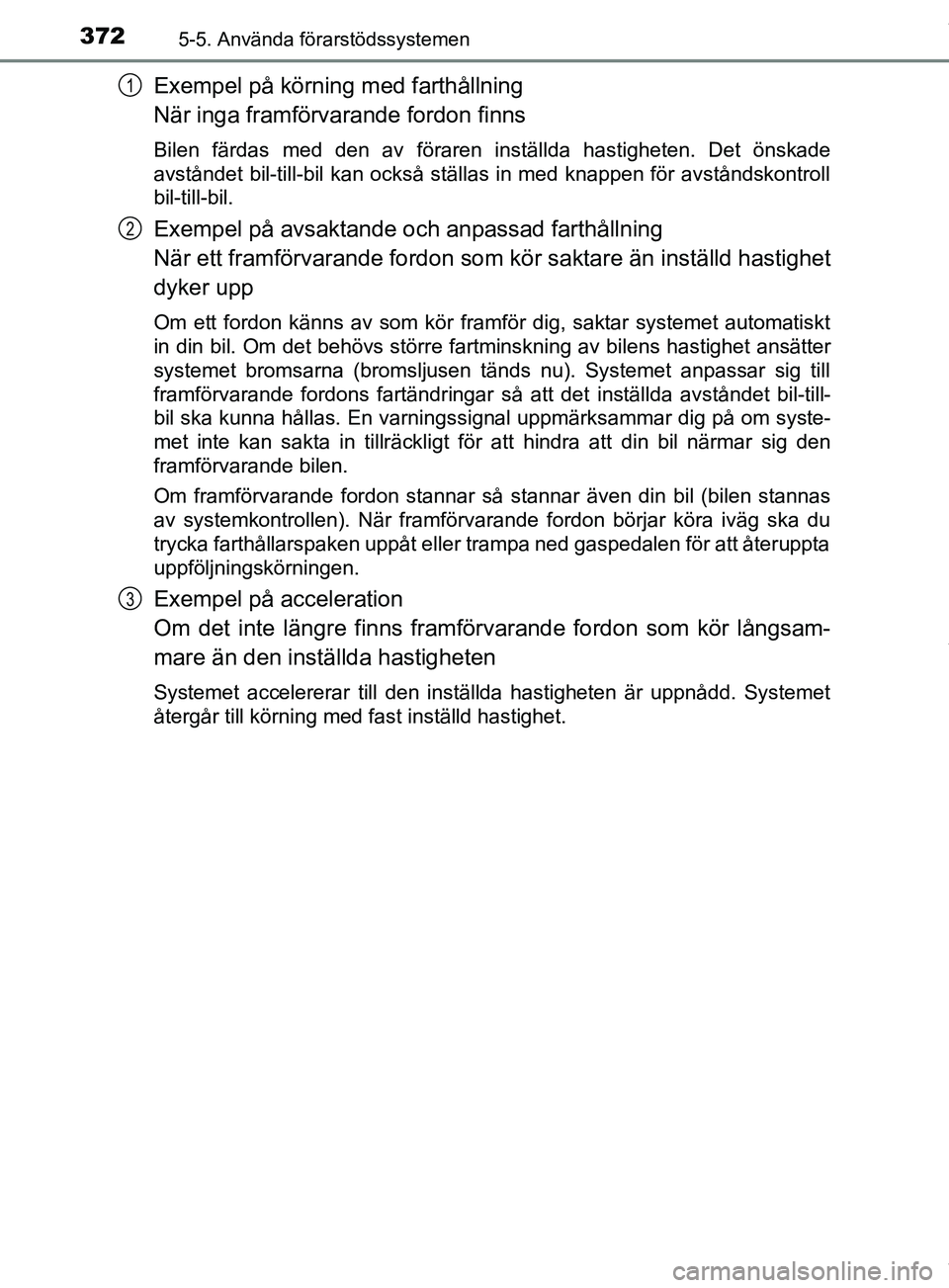 TOYOTA PRIUS PLUG-IN HYBRID 2018 Bruksanvisningar (in Swedish) 3725-5. Använda förarstödssystemen
OM47C99SE
Exempel på körning med farthållning
När inga framförvarande fordon finns
Bilen färdas med den av föraren inställda hastigheten. Det önskade
avs TOYOTA PRIUS PLUG-IN HYBRID 2018 Bruksanvisningar (in Swedish) 3725-5. Använda förarstödssystemen
OM47C99SE
Exempel på körning med farthållning
När inga framförvarande fordon finns
Bilen färdas med den av föraren inställda hastigheten. Det önskade
avs