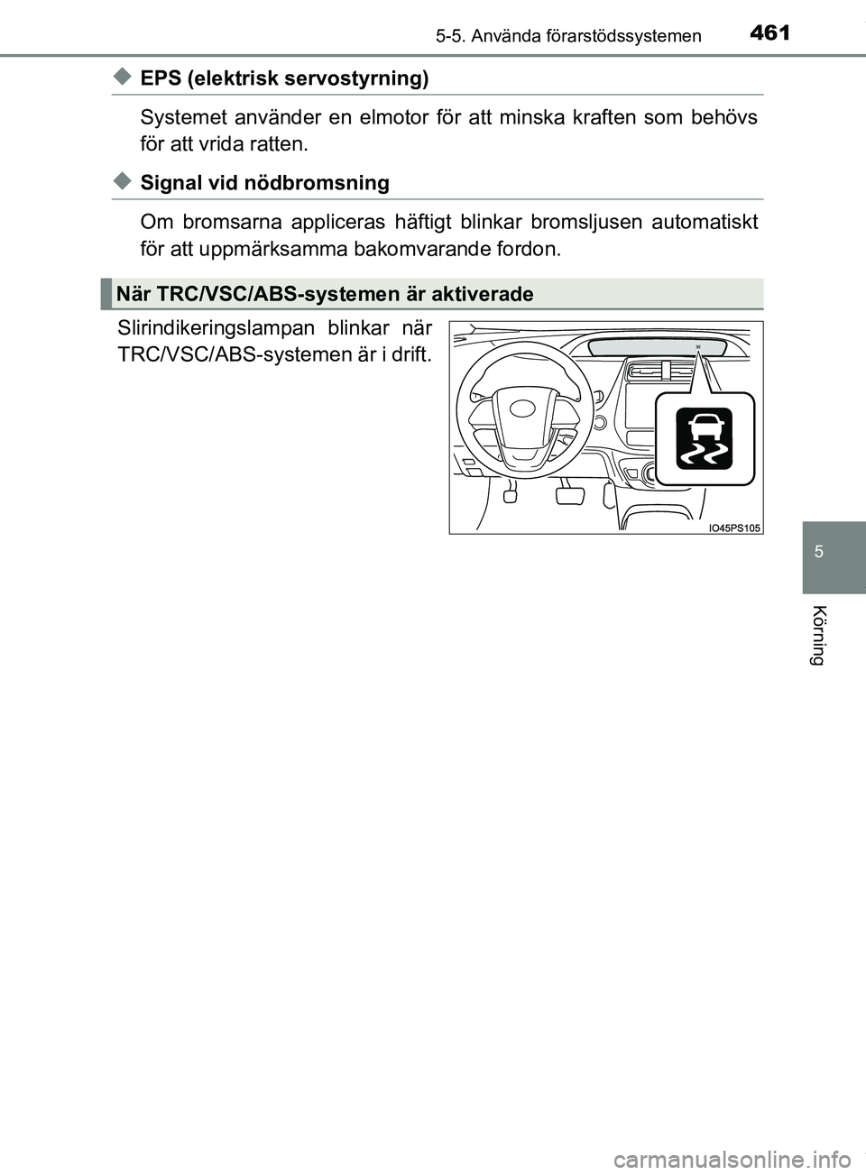 TOYOTA PRIUS PLUG-IN HYBRID 2018  Bruksanvisningar (in Swedish) 4615-5. Använda förarstödssystemen
OM47C99SE
5
Körning
uEPS (elektrisk servostyrning)
Systemet använder en elmotor för att minska kraften som behövs
för att vrida ratten.
uSignal vid nödbroms