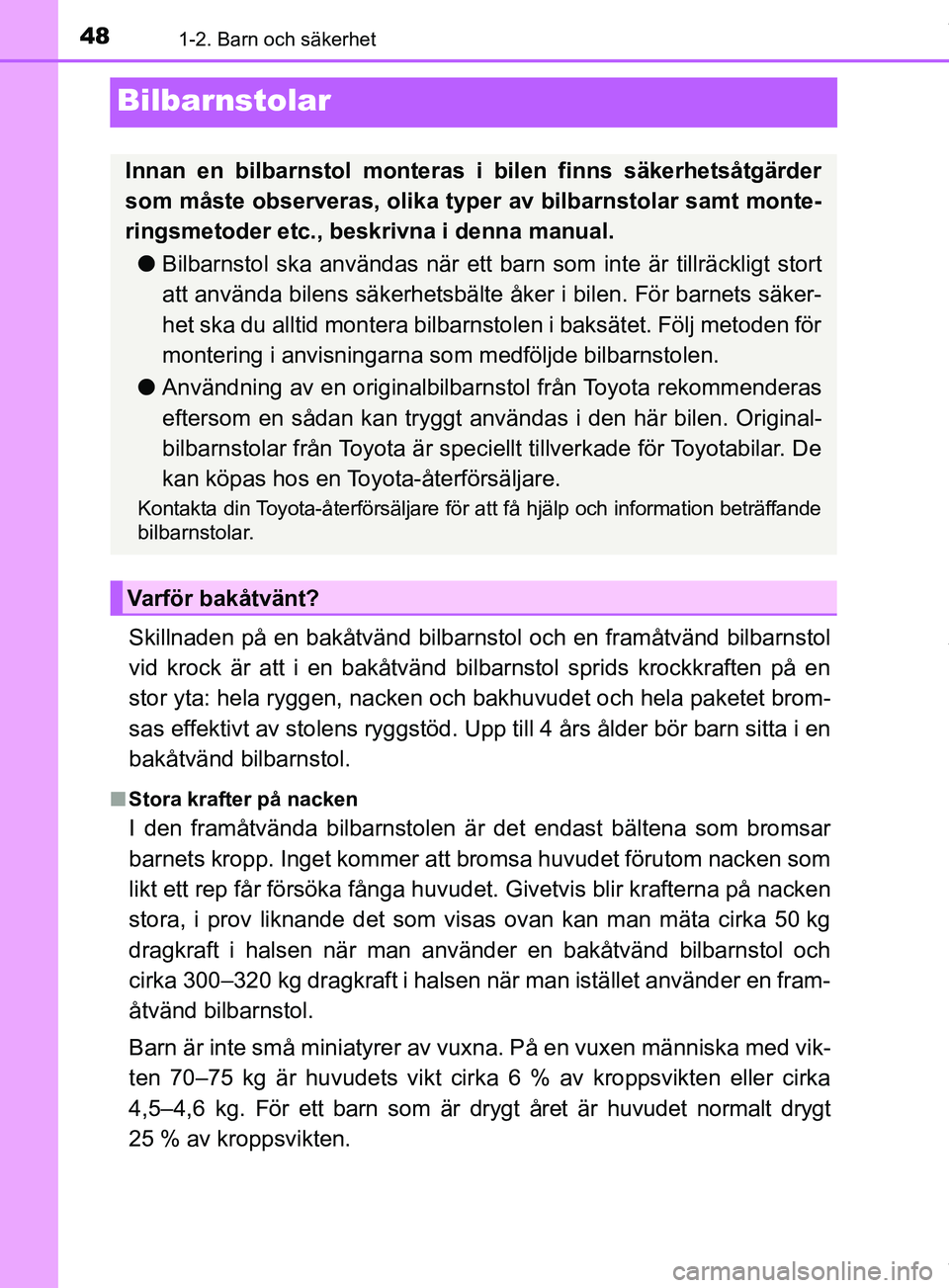 TOYOTA PRIUS PLUG-IN HYBRID 2018 Bruksanvisningar (in Swedish) 481-2. Barn och säkerhet
OM47C99SE
Bilbarnstolar
Skillnaden på en bakåtvänd bilbarnstol och en framåtvänd bilbarnstol
vid krock är att i en bakåtvänd bilbarnstol sprids krockkraften på en
st TOYOTA PRIUS PLUG-IN HYBRID 2018 Bruksanvisningar (in Swedish) 481-2. Barn och säkerhet
OM47C99SE
Bilbarnstolar
Skillnaden på en bakåtvänd bilbarnstol och en framåtvänd bilbarnstol
vid krock är att i en bakåtvänd bilbarnstol sprids krockkraften på en
st
