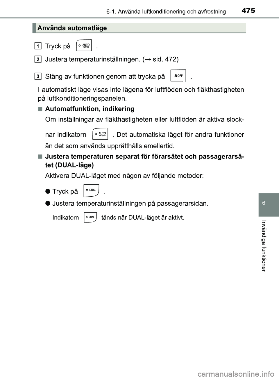TOYOTA PRIUS PLUG-IN HYBRID 2018  Bruksanvisningar (in Swedish) 4756-1. Använda luftkonditionering och avfrostning
OM47C99SE
6
Invändiga funktioner
Tryck på  .
Justera temperaturinställningen. (sid. 472)
Stäng av funktionen genom att trycka på  .
I automa
