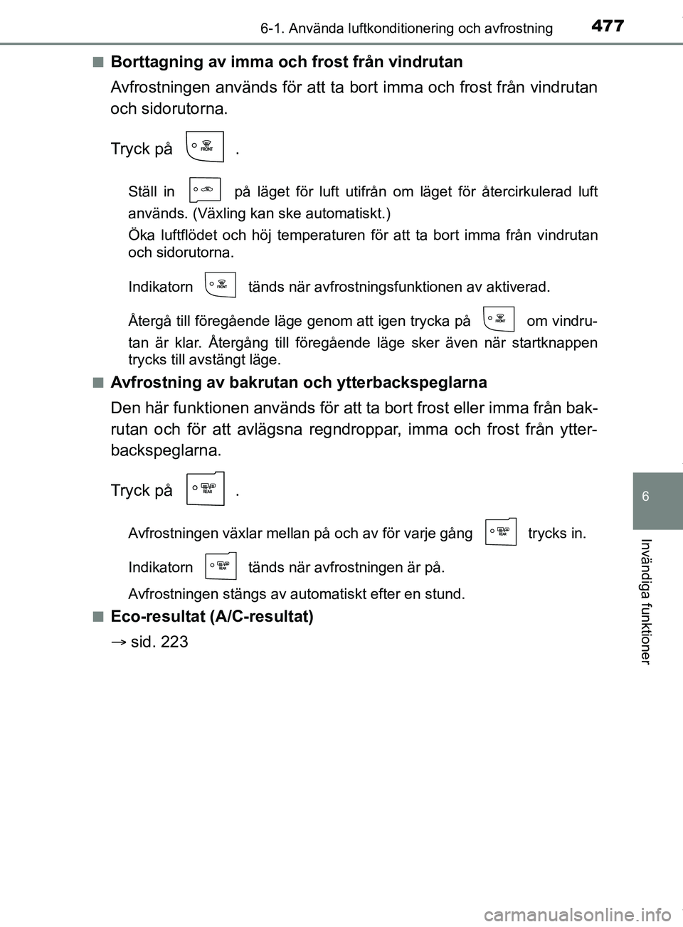 TOYOTA PRIUS PLUG-IN HYBRID 2018 Bruksanvisningar (in Swedish) 4776-1. Använda luftkonditionering och avfrostning
OM47C99SE
6
Invändiga funktioner
nBorttagning av imma och frost från vindrutan
Avfrostningen används för att ta bort imma och frost från vindru TOYOTA PRIUS PLUG-IN HYBRID 2018 Bruksanvisningar (in Swedish) 4776-1. Använda luftkonditionering och avfrostning
OM47C99SE
6
Invändiga funktioner
nBorttagning av imma och frost från vindrutan
Avfrostningen används för att ta bort imma och frost från vindru