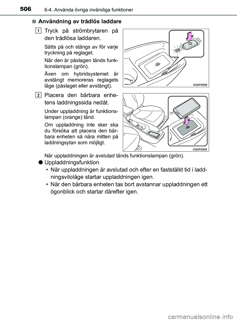 TOYOTA PRIUS PLUG-IN HYBRID 2018  Bruksanvisningar (in Swedish) 506
OM47C99SE
6-4. Använda övriga invändiga funktioner
nAnvändning av trådlös laddareTryck på strömbrytaren på
den trådlösa laddaren.
Sätts på och stängs av för varje
tryckning på regl