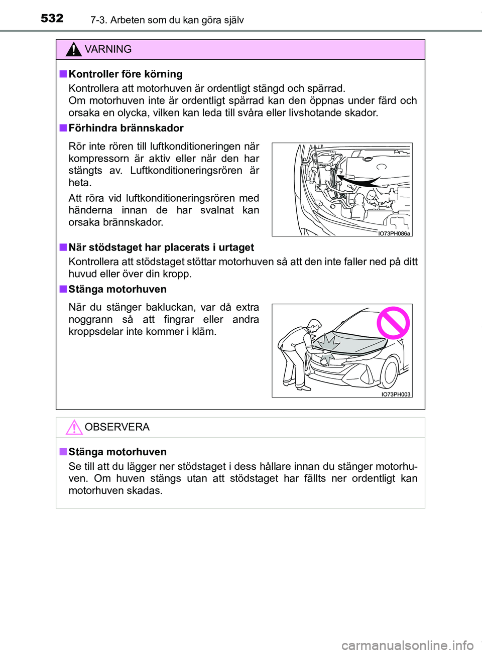 TOYOTA PRIUS PLUG-IN HYBRID 2018 Bruksanvisningar (in Swedish) 5327-3. Arbeten som du kan göra själv
OM47C99SE
VARNING
n Kontroller före körning
Kontrollera att motorhuven är ordentligt stängd och spärrad.
Om motorhuven inte är ordentligt spärrad kan de TOYOTA PRIUS PLUG-IN HYBRID 2018 Bruksanvisningar (in Swedish) 5327-3. Arbeten som du kan göra själv
OM47C99SE
VARNING
n Kontroller före körning
Kontrollera att motorhuven är ordentligt stängd och spärrad.
Om motorhuven inte är ordentligt spärrad kan de