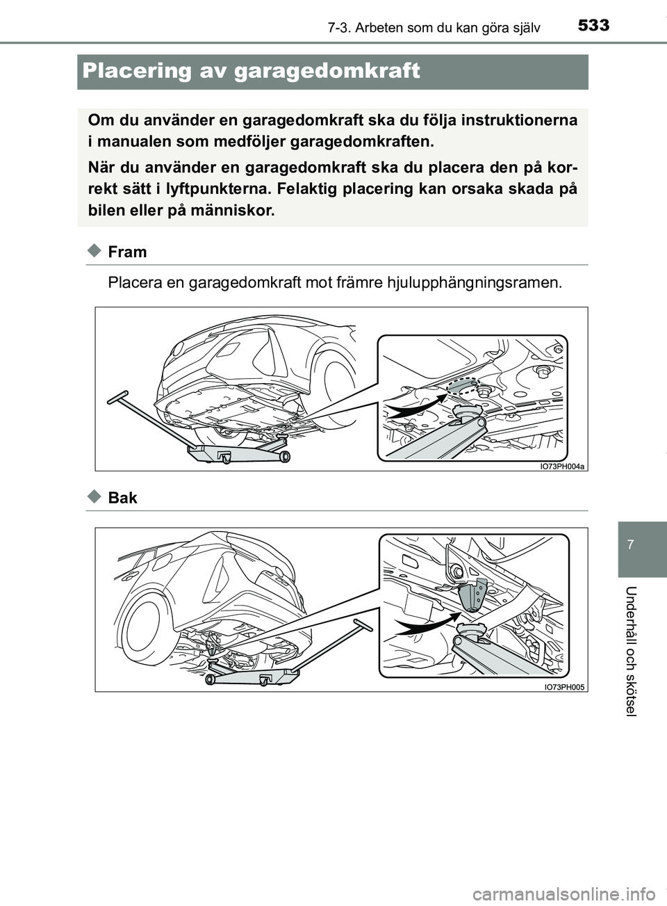 TOYOTA PRIUS PLUG-IN HYBRID 2018  Bruksanvisningar (in Swedish) 5337-3. Arbeten som du kan göra själv
OM47C99SE
7
Underhåll och skötsel
Placering av garagedomkraft
uFram
Placera en garagedomkraft mot främre hjulupphängningsramen.
uBak
Om du använder en gara