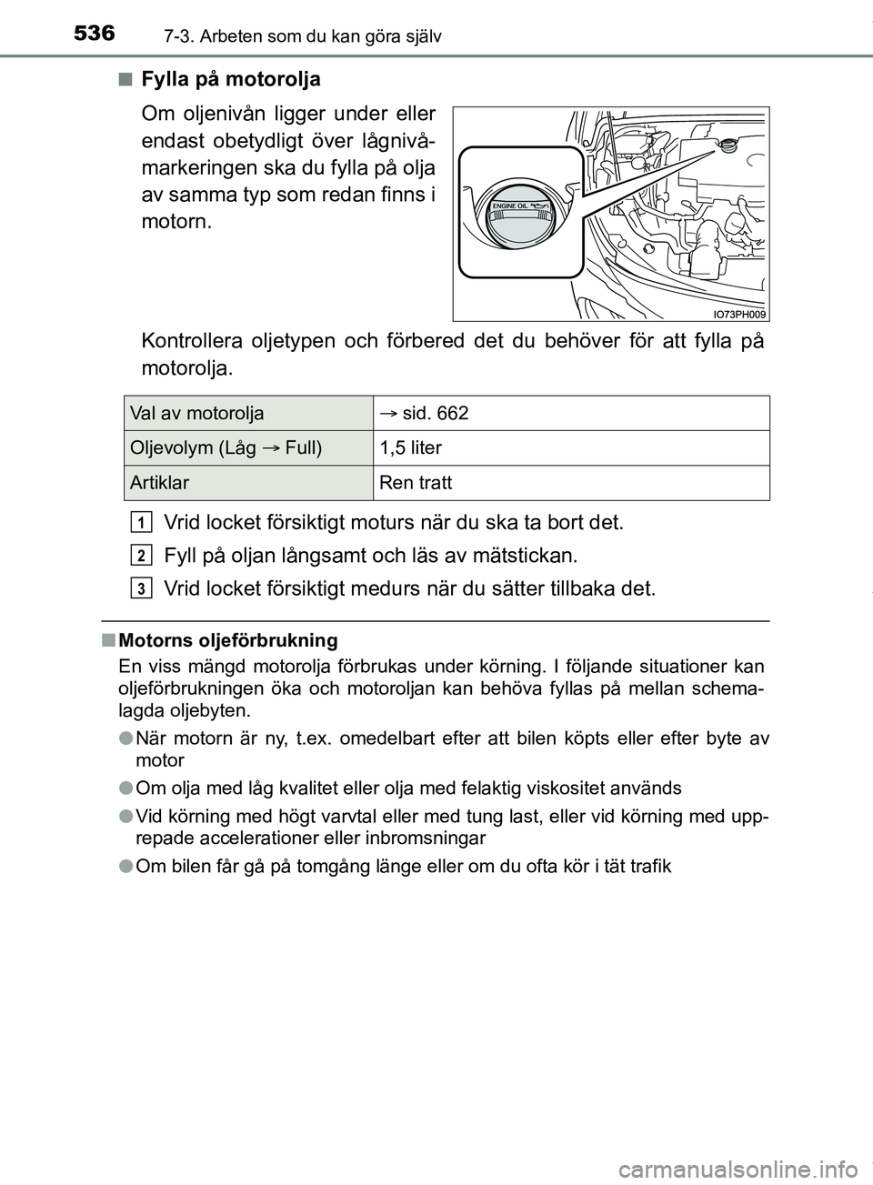 TOYOTA PRIUS PLUG-IN HYBRID 2018 Bruksanvisningar (in Swedish) 5367-3. Arbeten som du kan göra själv
OM47C99SEn
Fylla på motorolja
Om oljenivån ligger under eller
endast obetydligt över lågnivå-
markeringen ska du fylla på olja
av samma typ som redan finn TOYOTA PRIUS PLUG-IN HYBRID 2018 Bruksanvisningar (in Swedish) 5367-3. Arbeten som du kan göra själv
OM47C99SEn
Fylla på motorolja
Om oljenivån ligger under eller
endast obetydligt över lågnivå-
markeringen ska du fylla på olja
av samma typ som redan finn