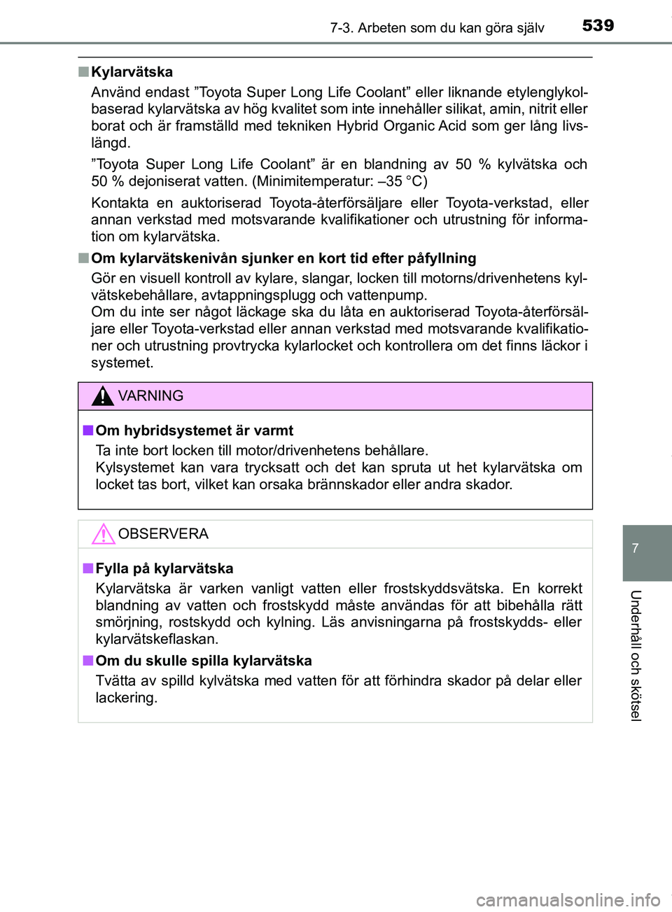 TOYOTA PRIUS PLUG-IN HYBRID 2018 Bruksanvisningar (in Swedish) 5397-3. Arbeten som du kan göra själv
OM47C99SE
7
Underhåll och skötsel
nKylarvätska
Använd endast ”Toyota Super Long Life Coolant” eller liknande etylenglykol-
baserad kylarvätska av hög TOYOTA PRIUS PLUG-IN HYBRID 2018 Bruksanvisningar (in Swedish) 5397-3. Arbeten som du kan göra själv
OM47C99SE
7
Underhåll och skötsel
nKylarvätska
Använd endast ”Toyota Super Long Life Coolant” eller liknande etylenglykol-
baserad kylarvätska av hög