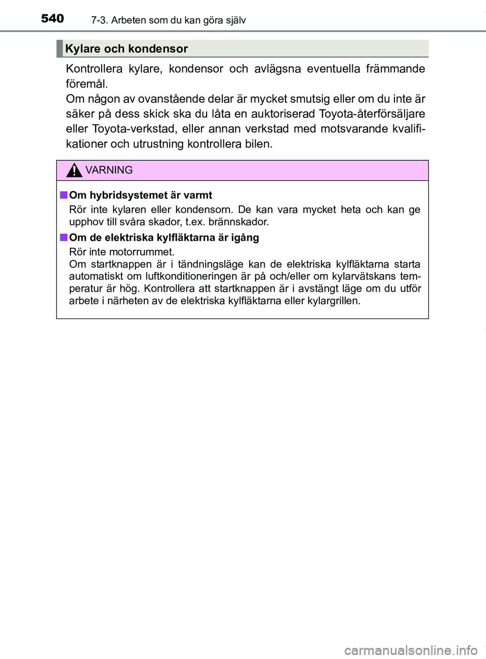 TOYOTA PRIUS PLUG-IN HYBRID 2018  Bruksanvisningar (in Swedish) 5407-3. Arbeten som du kan göra själv
OM47C99SE
Kontrollera kylare, kondensor och avlägsna eventuella främmande
föremål. 
Om någon av ovanstående delar är mycket smutsig eller om du inte är
