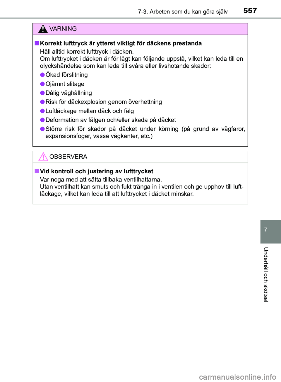 TOYOTA PRIUS PLUG-IN HYBRID 2018  Bruksanvisningar (in Swedish) 5577-3. Arbeten som du kan göra själv
OM47C99SE
7
Underhåll och skötsel
VARNING
n Korrekt lufttryck är ytterst viktigt för däckens prestanda
Håll alltid korrekt lufttryck i däcken. 
Om lufttr