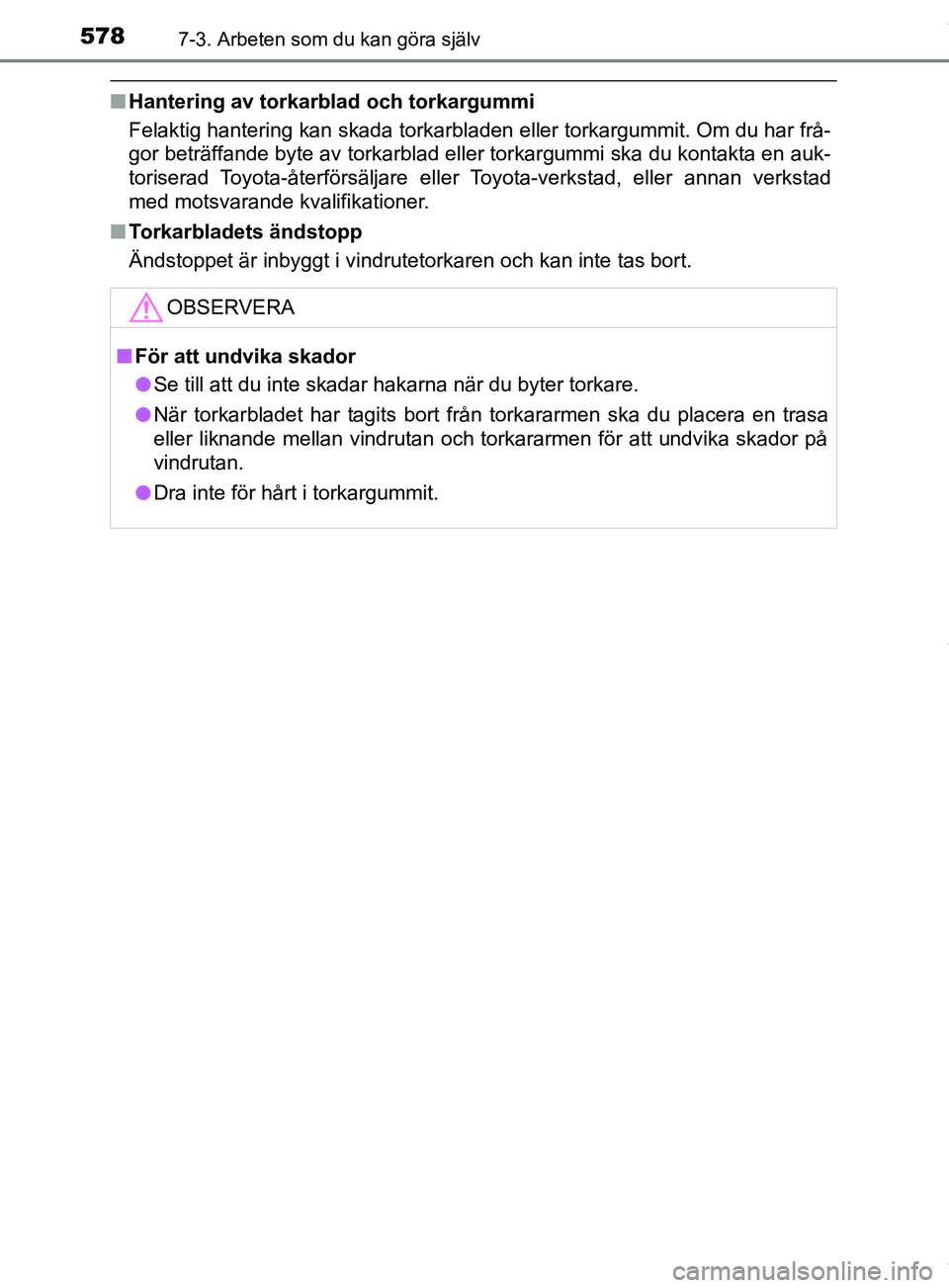 TOYOTA PRIUS PLUG-IN HYBRID 2018  Bruksanvisningar (in Swedish) 5787-3. Arbeten som du kan göra själv
OM47C99SE
nHantering av torkarblad och torkargummi
Felaktig hantering kan skada torkarbladen eller torkargummit. Om du har frå-
gor beträffande byte av torkar