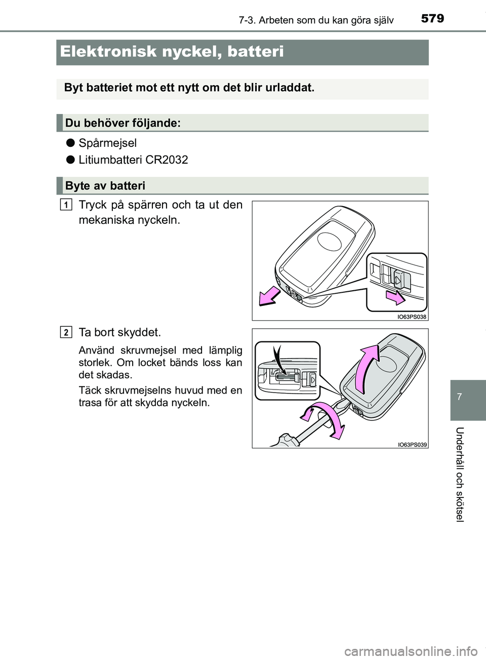 TOYOTA PRIUS PLUG-IN HYBRID 2018  Bruksanvisningar (in Swedish) 5797-3. Arbeten som du kan göra själv
OM47C99SE
7
Underhåll och skötsel
Elektronisk nyckel, batteri
lSpårmejsel
l Litiumbatteri CR2032
Tryck på spärren och ta ut den
mekaniska nyckeln.
Ta bort 