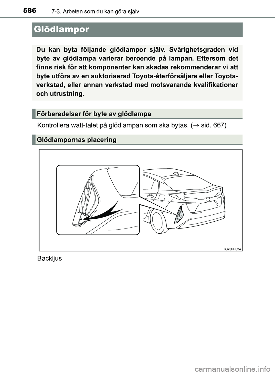 TOYOTA PRIUS PLUG-IN HYBRID 2018  Bruksanvisningar (in Swedish) 5867-3. Arbeten som du kan göra själv
OM47C99SE
Glödlampor
Kontrollera watt-talet på glödlampan som ska bytas. (sid. 667)
Backljus
Du kan byta följande glödlampor  själv. Svårighetsgraden 