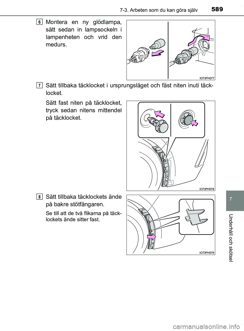 TOYOTA PRIUS PLUG-IN HYBRID 2018  Bruksanvisningar (in Swedish) 5897-3. Arbeten som du kan göra själv
OM47C99SE
7
Underhåll och skötsel
Montera en ny glödlampa,
sätt sedan in lampsockeln i
lampenheten och vrid den
medurs.
Sätt tillbaka täcklocket i ursprun