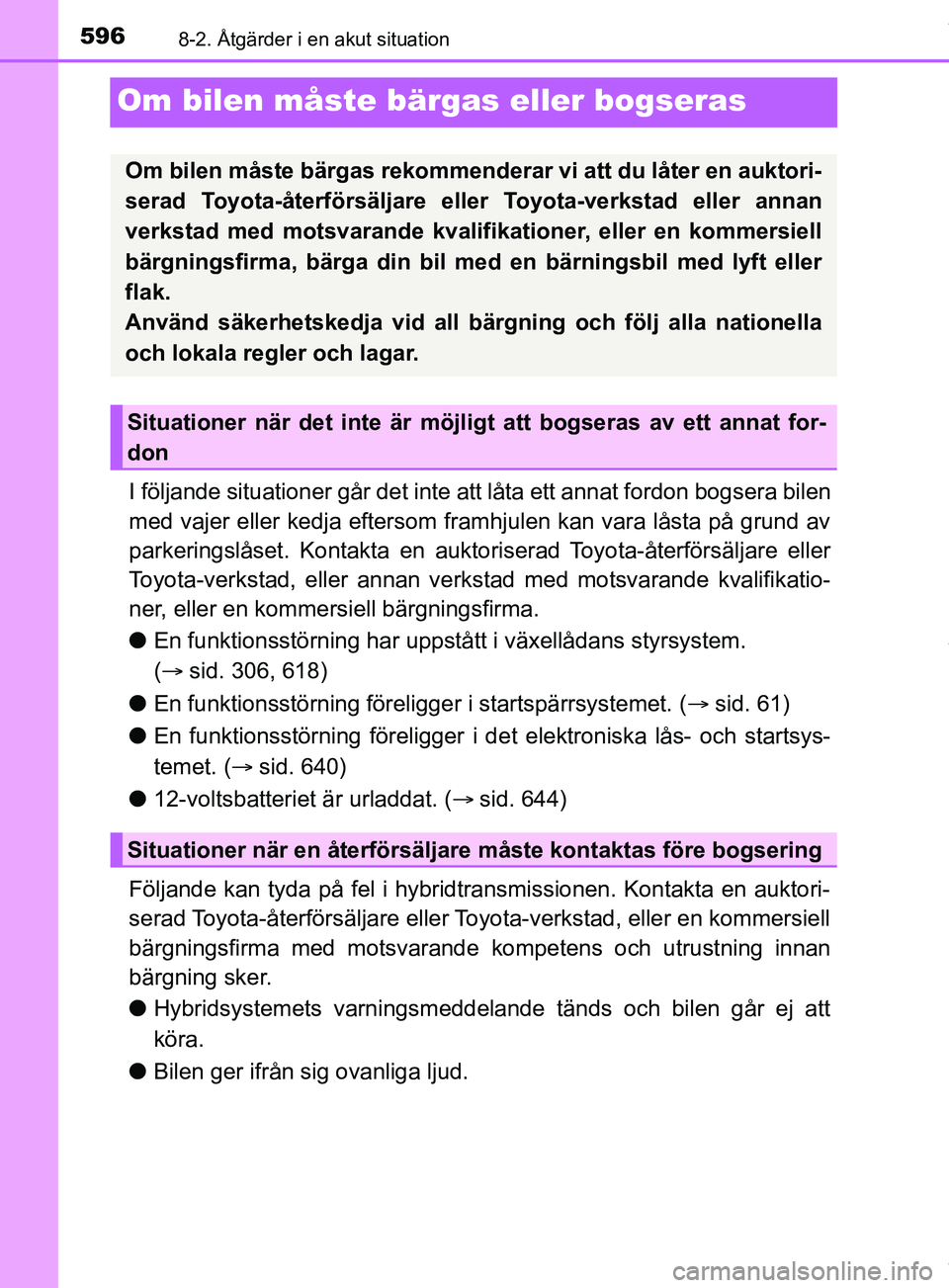 TOYOTA PRIUS PLUG-IN HYBRID 2018 Bruksanvisningar (in Swedish) 5968-2. Åtgärder i en akut situation
OM47C99SE
Om bilen måste bärgas eller bogseras
I följande situationer går det inte att låta ett annat fordon bogsera bilen
med vajer eller kedja eftersom fr TOYOTA PRIUS PLUG-IN HYBRID 2018 Bruksanvisningar (in Swedish) 5968-2. Åtgärder i en akut situation
OM47C99SE
Om bilen måste bärgas eller bogseras
I följande situationer går det inte att låta ett annat fordon bogsera bilen
med vajer eller kedja eftersom fr