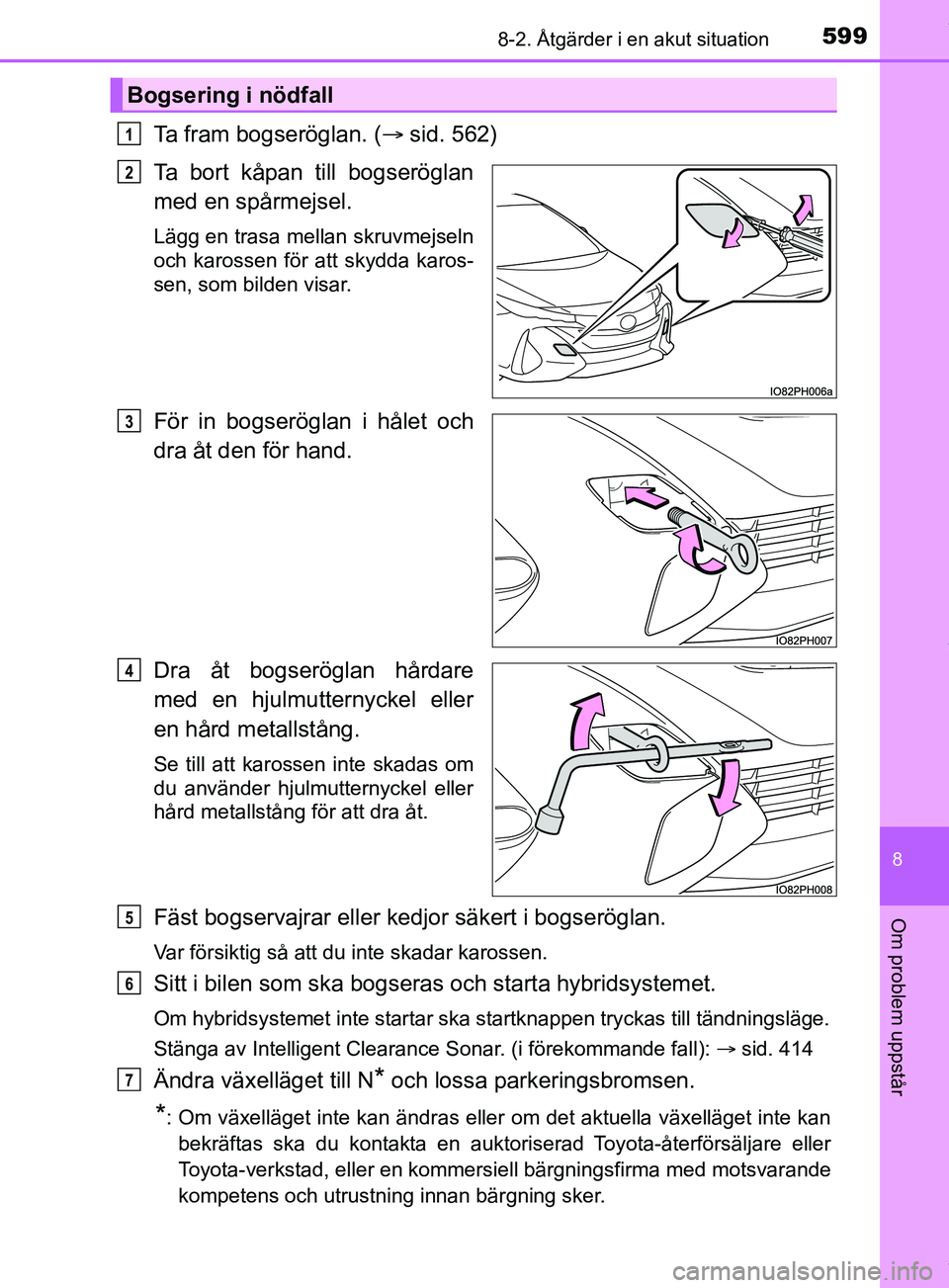 TOYOTA PRIUS PLUG-IN HYBRID 2018 Bruksanvisningar (in Swedish) 5998-2. Åtgärder i en akut situation
OM47C99SE
8
Om problem uppstår
Ta fram bogseröglan. (sid. 562)
Ta bort kåpan till bogseröglan
med en spårmejsel.
Lägg en trasa mellan skruvmejseln
och k TOYOTA PRIUS PLUG-IN HYBRID 2018 Bruksanvisningar (in Swedish) 5998-2. Åtgärder i en akut situation
OM47C99SE
8
Om problem uppstår
Ta fram bogseröglan. (sid. 562)
Ta bort kåpan till bogseröglan
med en spårmejsel.
Lägg en trasa mellan skruvmejseln
och k