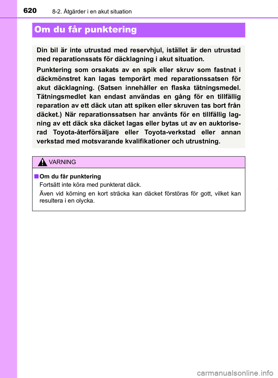 TOYOTA PRIUS PLUG-IN HYBRID 2018  Bruksanvisningar (in Swedish) 6208-2. Åtgärder i en akut situation
OM47C99SE
Om du får punktering
Din bil är inte utrustad med reservhjul, istället är den utrustad
med reparationssats för däcklagning i akut situation.
Punk