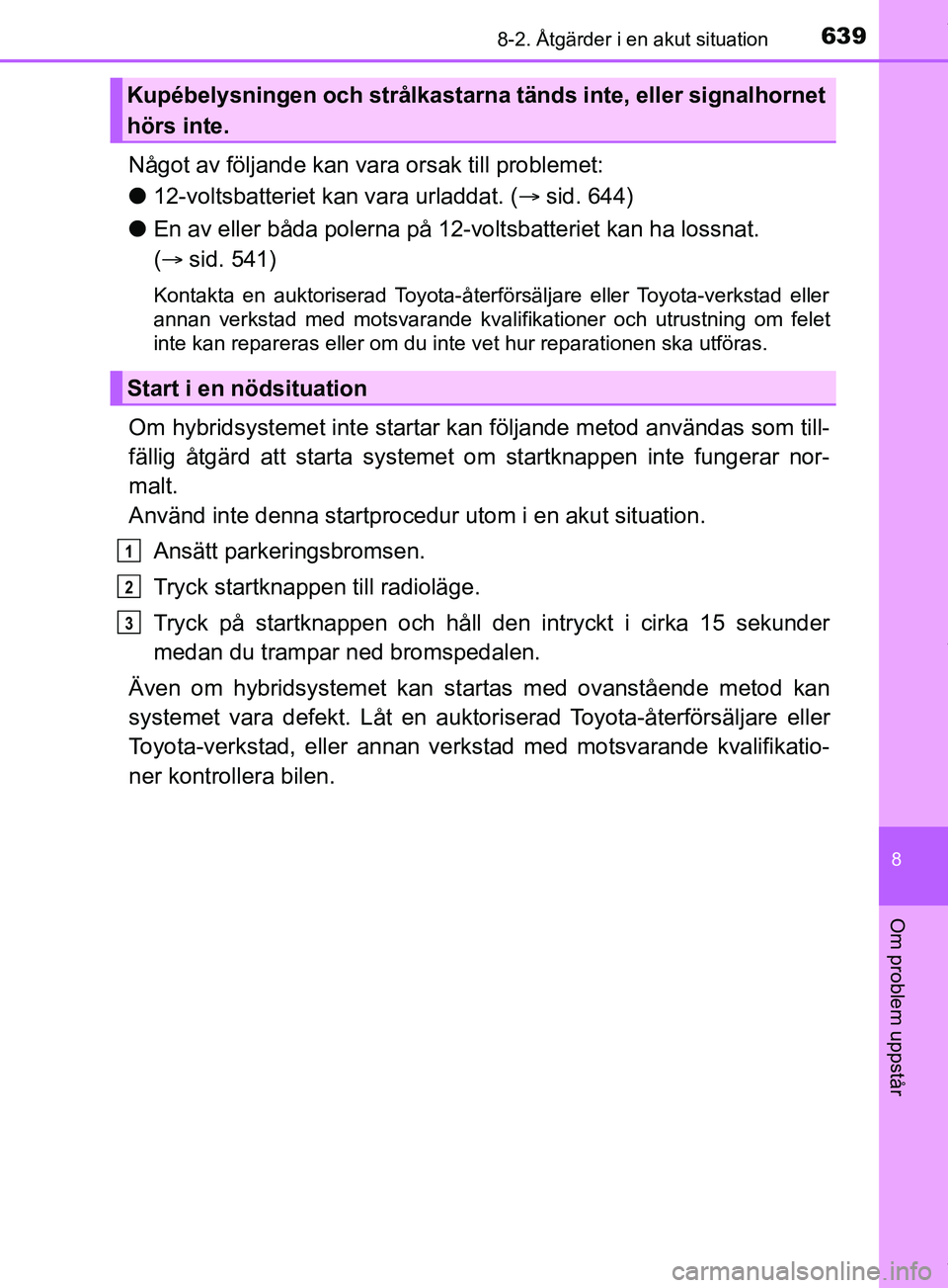 TOYOTA PRIUS PLUG-IN HYBRID 2018 Bruksanvisningar (in Swedish) 6398-2. Åtgärder i en akut situation
OM47C99SE
8
Om problem uppstår
Något av följande kan vara orsak till problemet:
l 12-voltsbatteriet kan vara urladdat. ( sid. 644)
l En av eller båda pole TOYOTA PRIUS PLUG-IN HYBRID 2018 Bruksanvisningar (in Swedish) 6398-2. Åtgärder i en akut situation
OM47C99SE
8
Om problem uppstår
Något av följande kan vara orsak till problemet:
l 12-voltsbatteriet kan vara urladdat. ( sid. 644)
l En av eller båda pole