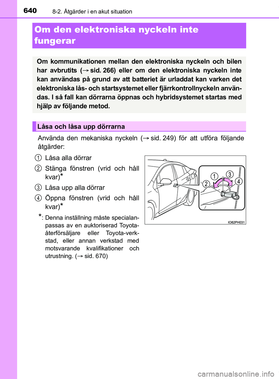 TOYOTA PRIUS PLUG-IN HYBRID 2018  Bruksanvisningar (in Swedish) 6408-2. Åtgärder i en akut situation
OM47C99SE
Om den elektroniska nyckeln inte 
fungerar
Använda den mekaniska nyckeln ( sid. 249) för att utföra följande
åtgärder:
Låsa alla dörrar
Stä