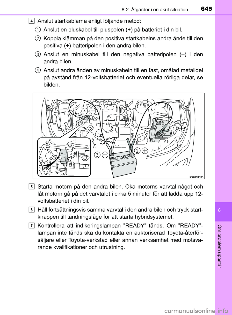 TOYOTA PRIUS PLUG-IN HYBRID 2018 Bruksanvisningar (in Swedish) 6458-2. Åtgärder i en akut situation
OM47C99SE
8
Om problem uppstår
Anslut startkablarna enligt följande metod:Anslut en pluskabel till pluspolen (+) på batteriet i din bil.
Koppla klämman på d TOYOTA PRIUS PLUG-IN HYBRID 2018 Bruksanvisningar (in Swedish) 6458-2. Åtgärder i en akut situation
OM47C99SE
8
Om problem uppstår
Anslut startkablarna enligt följande metod:Anslut en pluskabel till pluspolen (+) på batteriet i din bil.
Koppla klämman på d