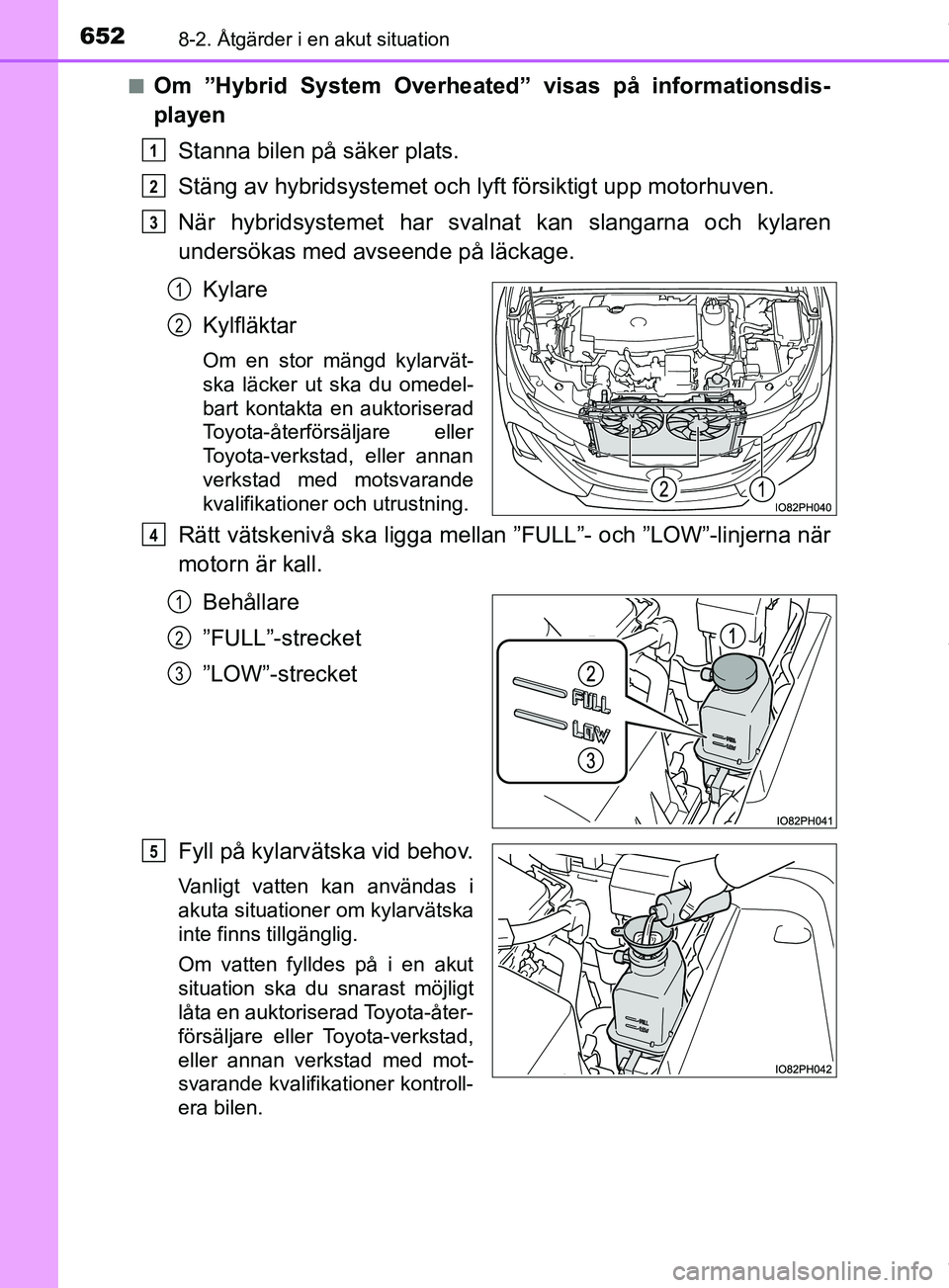 TOYOTA PRIUS PLUG-IN HYBRID 2018 Bruksanvisningar (in Swedish) 6528-2. Åtgärder i en akut situation
OM47C99SEn
Om ”Hybrid System Overheated” visas på informationsdis-
playen
Stanna bilen på säker plats.
Stäng av hybridsystemet och lyft försiktigt upp m TOYOTA PRIUS PLUG-IN HYBRID 2018 Bruksanvisningar (in Swedish) 6528-2. Åtgärder i en akut situation
OM47C99SEn
Om ”Hybrid System Overheated” visas på informationsdis-
playen
Stanna bilen på säker plats.
Stäng av hybridsystemet och lyft försiktigt upp m