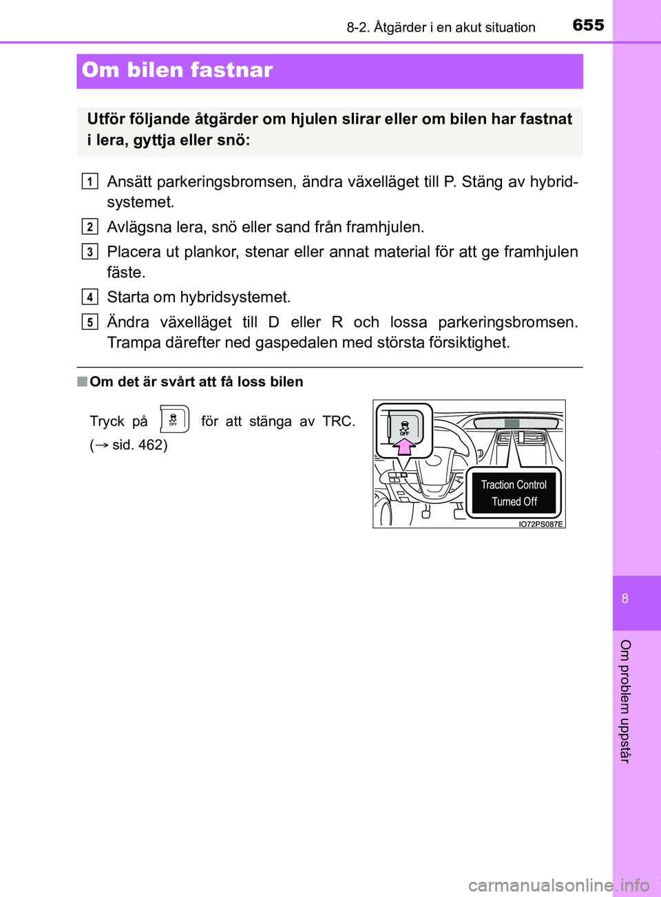 TOYOTA PRIUS PLUG-IN HYBRID 2018  Bruksanvisningar (in Swedish) 6558-2. Åtgärder i en akut situation
OM47C99SE
8
Om problem uppstår
Om bilen fastnar
Ansätt parkeringsbromsen, ändra växelläget till P. Stäng av hybrid-
systemet.
Avlägsna lera, snö eller sa