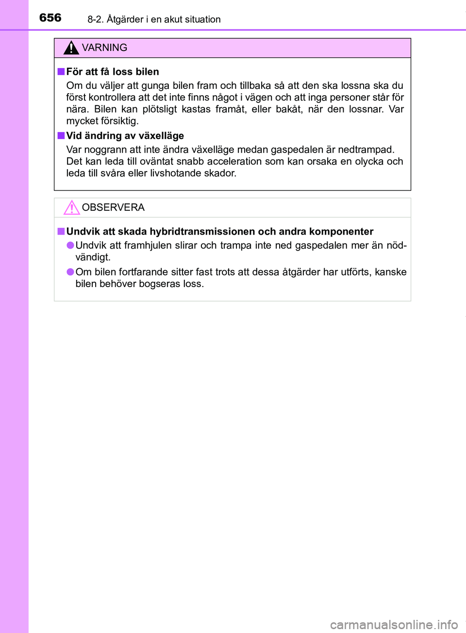 TOYOTA PRIUS PLUG-IN HYBRID 2018  Bruksanvisningar (in Swedish) 6568-2. Åtgärder i en akut situation
OM47C99SE
VARNING
n För att få loss bilen
Om du väljer att gunga bilen fram och tillbaka så att den ska lossna ska du
först kontrollera att det inte finns n