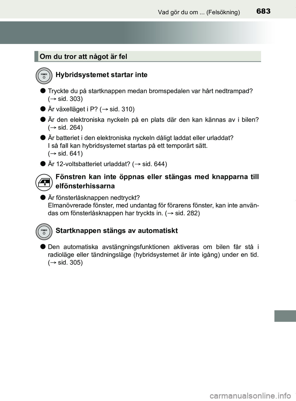 TOYOTA PRIUS PLUG-IN HYBRID 2018  Bruksanvisningar (in Swedish) 683Vad gör du om ... (Felsökning)
OM47C99SE
lTryckte du på startknappen medan bromspedalen var hårt nedtrampad? 
( sid. 303)
lÄr växelläget i P? ( sid. 310)
lÄr den elektroniska nyckeln 