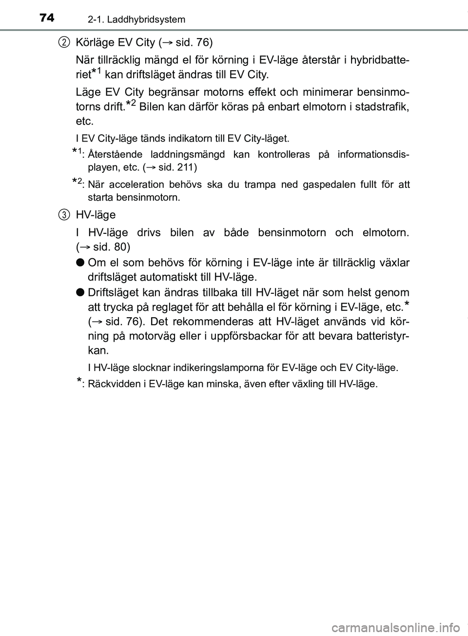 TOYOTA PRIUS PLUG-IN HYBRID 2018 Bruksanvisningar (in Swedish) 742-1. Laddhybridsystem
OM47C99SE
Körläge EV City (sid. 76)
När tillräcklig mängd el för körning i EV-läge återstår i hybridbatte-
riet
*1 kan driftsläget ändras till EV City.
Läge EV TOYOTA PRIUS PLUG-IN HYBRID 2018 Bruksanvisningar (in Swedish) 742-1. Laddhybridsystem
OM47C99SE
Körläge EV City (sid. 76)
När tillräcklig mängd el för körning i EV-läge återstår i hybridbatte-
riet
*1 kan driftsläget ändras till EV City.
Läge EV