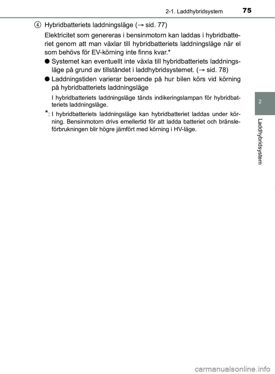 TOYOTA PRIUS PLUG-IN HYBRID 2018  Bruksanvisningar (in Swedish) 752-1. Laddhybridsystem
2
Laddhybridsystem
OM47C99SE
Hybridbatteriets laddningsläge (sid. 77)
Elektricitet som genereras i bensinmotorn kan laddas i hybridbatte-
riet genom att man växlar till hy