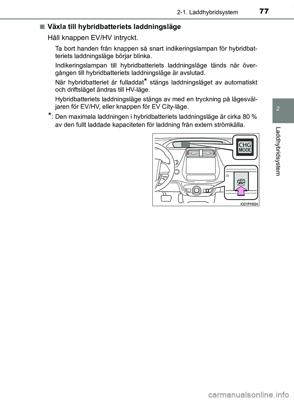 TOYOTA PRIUS PLUG-IN HYBRID 2018  Bruksanvisningar (in Swedish) 772-1. Laddhybridsystem
2
Laddhybridsystem
OM47C99SEn
Växla till hybridbatteriets laddningsläge
Håll knappen EV/HV intryckt.
Ta bort handen från knappen så snart indikeringslampan för hybridbat-