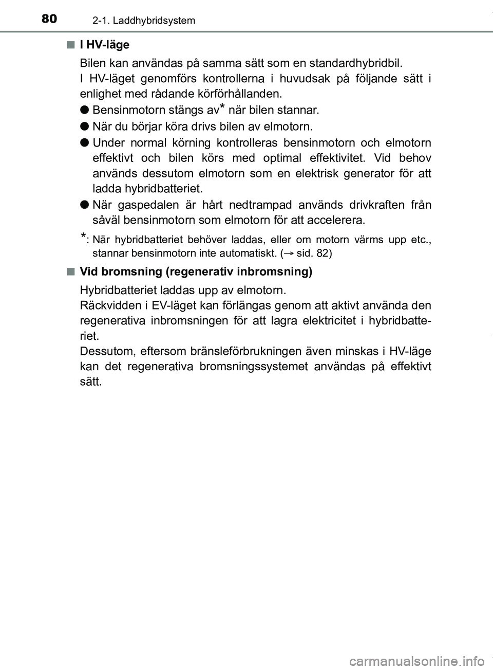 TOYOTA PRIUS PLUG-IN HYBRID 2018 Bruksanvisningar (in Swedish) 802-1. Laddhybridsystem
OM47C99SEn
I HV-läge
Bilen kan användas på samma sätt som en standardhybridbil.
I HV-läget genomförs kontrollerna i huvudsak på följande sätt i
enlighet med rådande k TOYOTA PRIUS PLUG-IN HYBRID 2018 Bruksanvisningar (in Swedish) 802-1. Laddhybridsystem
OM47C99SEn
I HV-läge
Bilen kan användas på samma sätt som en standardhybridbil.
I HV-läget genomförs kontrollerna i huvudsak på följande sätt i
enlighet med rådande k